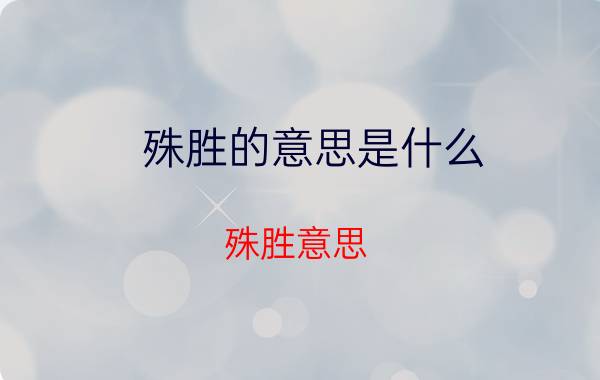 殊胜的意思是什么 殊胜意思